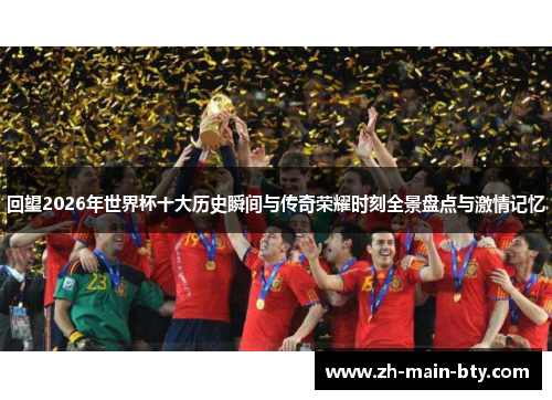 回望2026年世界杯十大历史瞬间与传奇荣耀时刻全景盘点与激情记忆