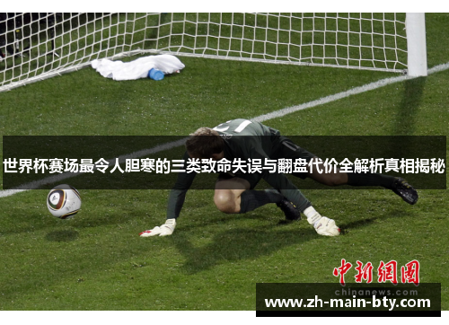 世界杯赛场最令人胆寒的三类致命失误与翻盘代价全解析真相揭秘
