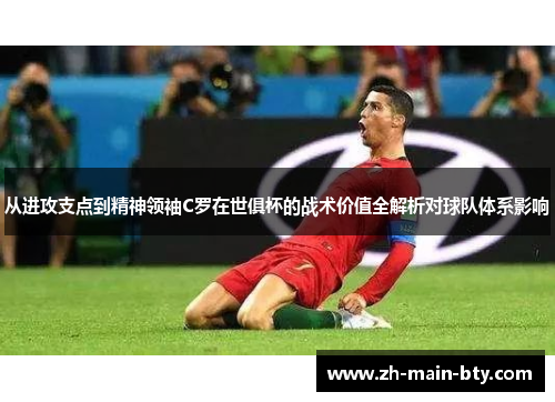 从进攻支点到精神领袖C罗在世俱杯的战术价值全解析对球队体系影响 从进攻支点到精神领袖C罗在世俱杯的战术价值全解析对球队体系影响