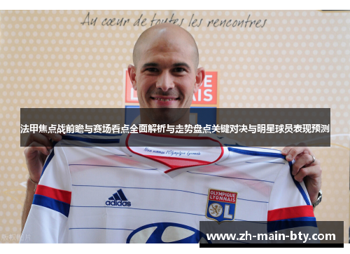 法甲焦点战前瞻与赛场看点全面解析与走势盘点关键对决与明星球员表现预测