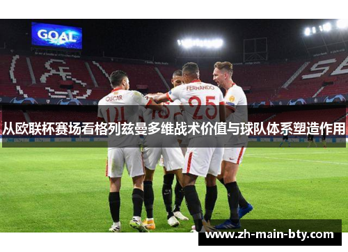 从欧联杯赛场看格列兹曼多维战术价值与球队体系塑造作用