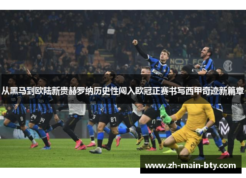 从黑马到欧陆新贵赫罗纳历史性闯入欧冠正赛书写西甲奇迹新篇章