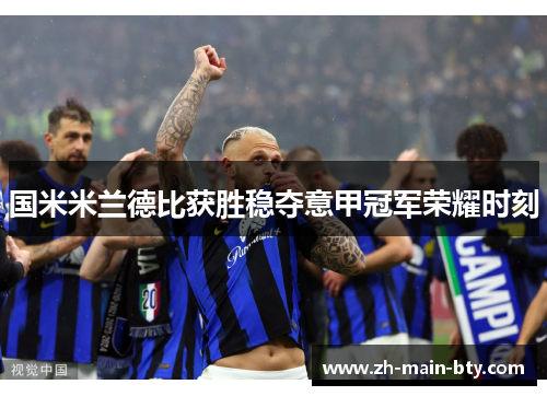 国米米兰德比获胜稳夺意甲冠军荣耀时刻