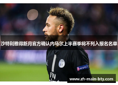 沙特利雅得新月官方确认内马尔上半赛季将不列入报名名单 沙特利雅得新月官方确认内马尔上半赛季将不列入报名名单