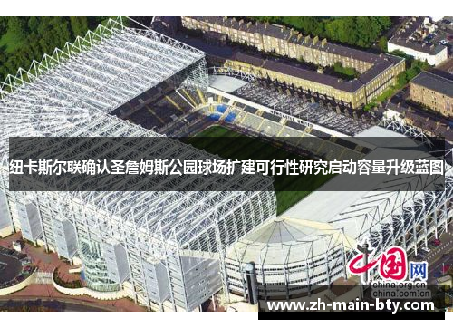 纽卡斯尔联确认圣詹姆斯公园球场扩建可行性研究启动容量升级蓝图