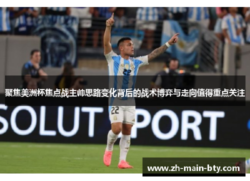 聚焦美洲杯焦点战主帅思路变化背后的战术博弈与走向值得重点关注