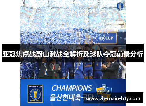 亚冠焦点战蔚山激战全解析及球队夺冠前景分析