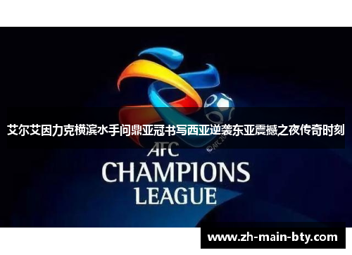 艾尔艾因力克横滨水手问鼎亚冠书写西亚逆袭东亚震撼之夜传奇时刻 艾尔艾因力克横滨水手问鼎亚冠书写西亚逆袭东亚震撼之夜传奇时刻