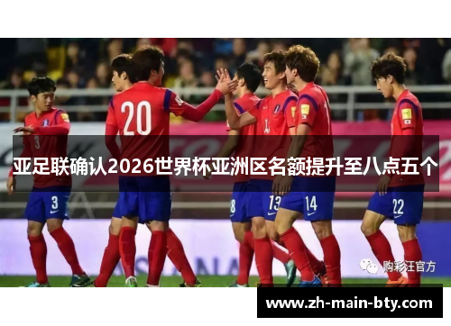 亚足联确认2026世界杯亚洲区名额提升至八点五个 亚足联确认2026世界杯亚洲区名额提升至八点五个