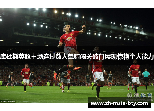 库杜斯英超主场连过数人单骑闯关破门展现惊艳个人能力 库杜斯英超主场连过数人单骑闯关破门展现惊艳个人能力